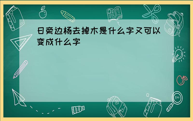 日旁边杨去掉木是什么字又可以变成什么字