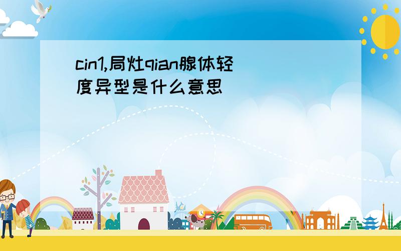 cin1,局灶qian腺体轻度异型是什么意思