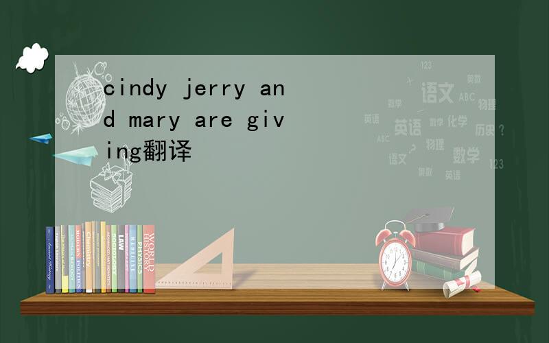 cindy jerry and mary are giving翻译