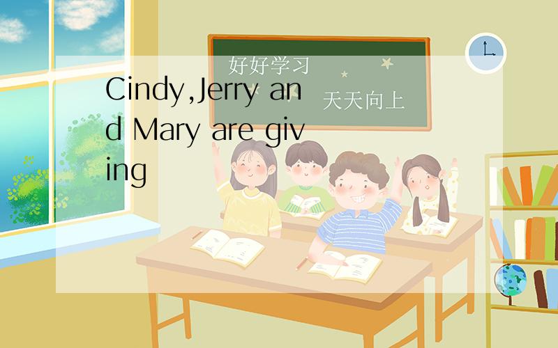 Cindy,Jerry and Mary are giving