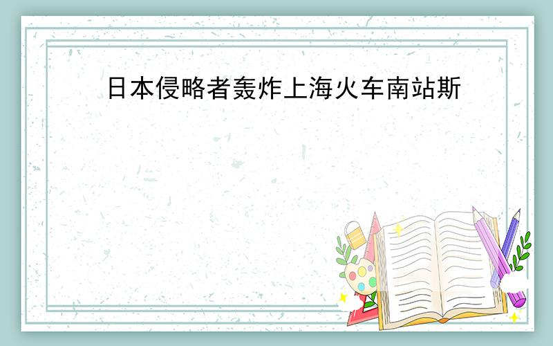 日本侵略者轰炸上海火车南站斯