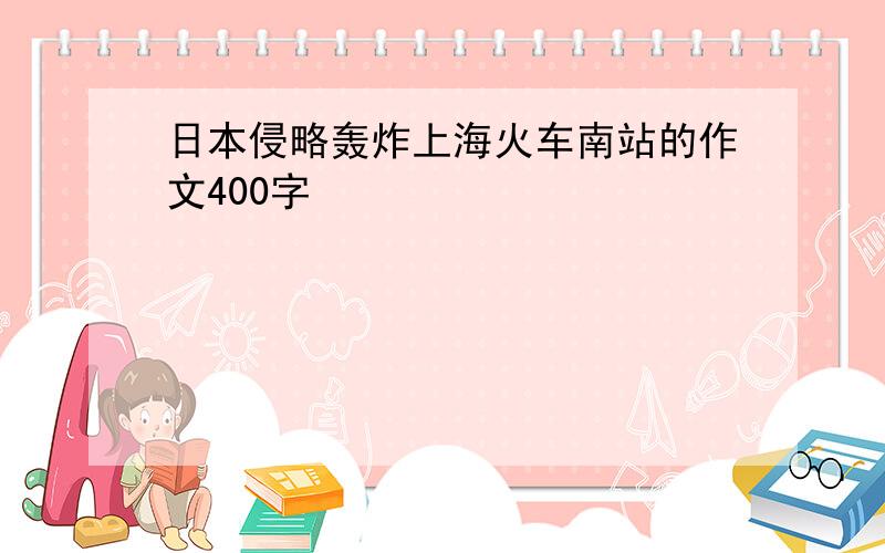 日本侵略轰炸上海火车南站的作文400字