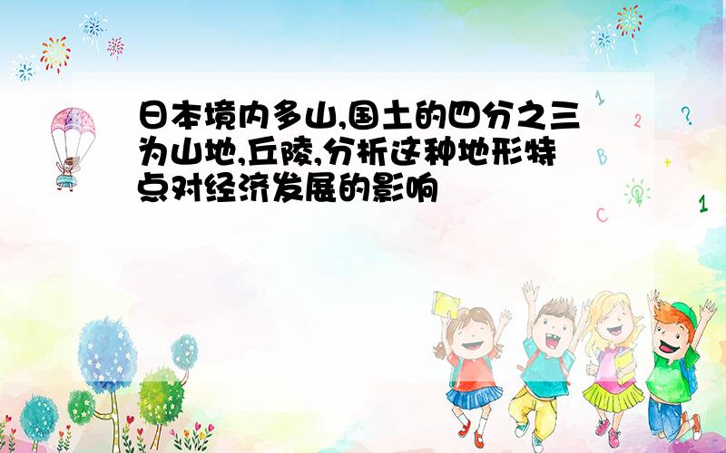 日本境内多山,国土的四分之三为山地,丘陵,分析这种地形特点对经济发展的影响