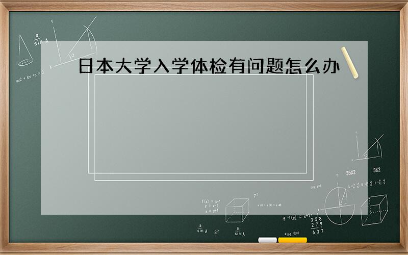 日本大学入学体检有问题怎么办