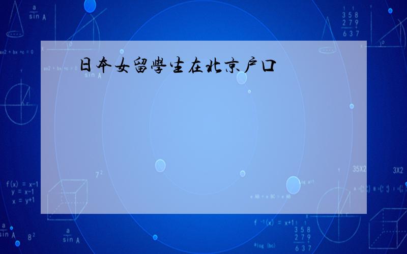 日本女留学生在北京户口