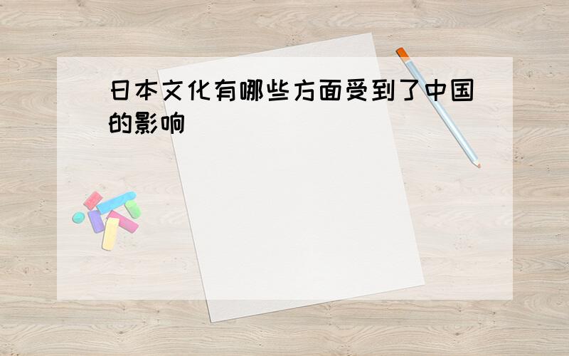 日本文化有哪些方面受到了中国的影响