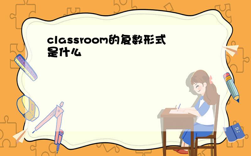 classroom的复数形式是什么