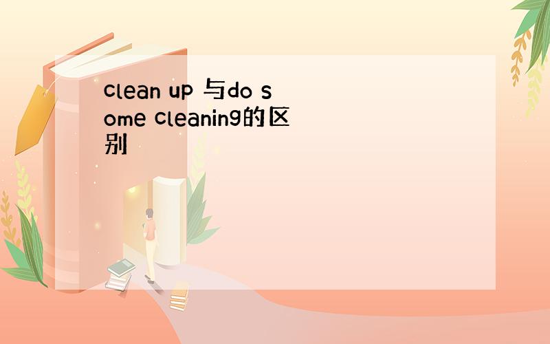 clean up 与do some cleaning的区别