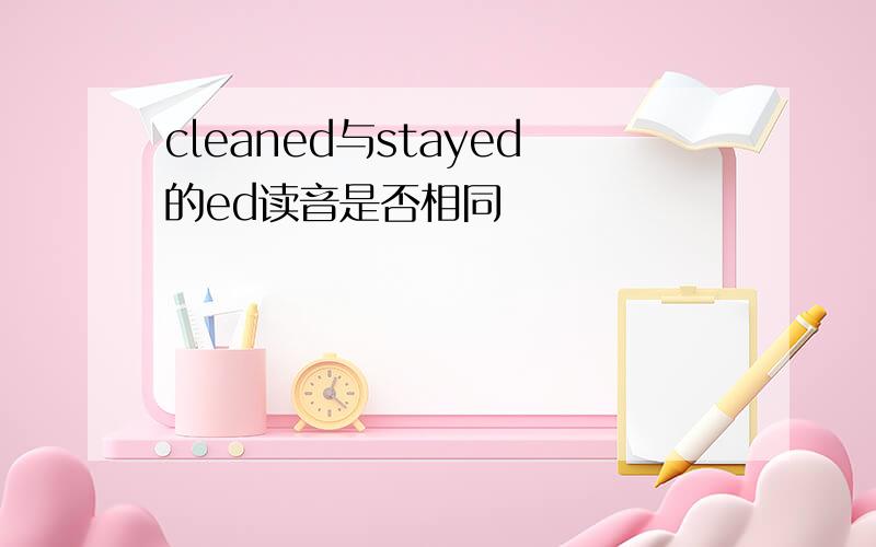 cleaned与stayed的ed读音是否相同