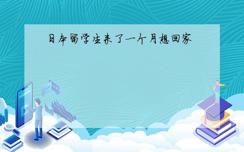 日本留学生来了一个月想回家