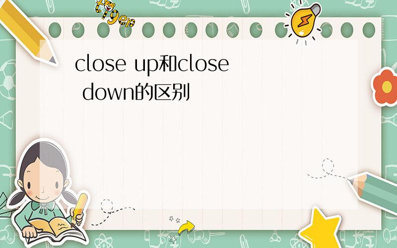 close up和close down的区别