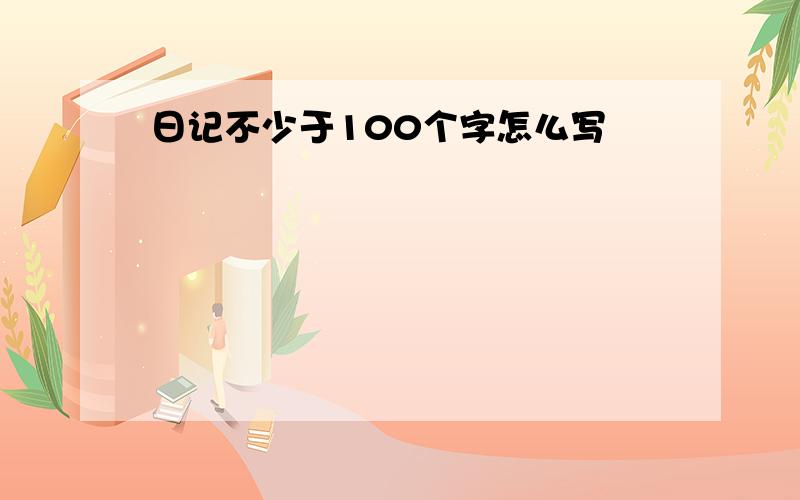 日记不少于100个字怎么写