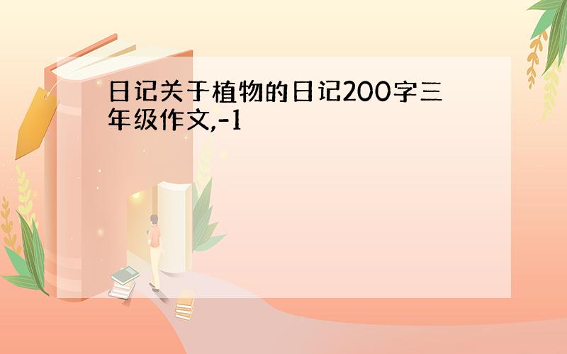 日记关于植物的日记200字三年级作文,-1