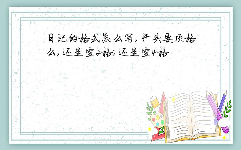 日记的格式怎么写,开头要顶格么,还是空2格;还是空4格