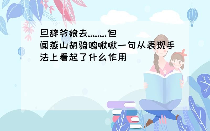 旦辞爷娘去........但闻燕山胡骑鸣啾啾一句从表现手法上看起了什么作用