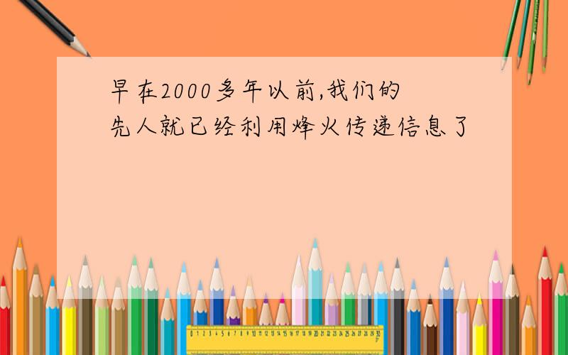 早在2000多年以前,我们的先人就已经利用烽火传递信息了