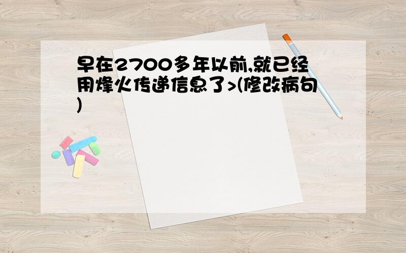 早在2700多年以前,就已经用烽火传递信息了>(修改病句)