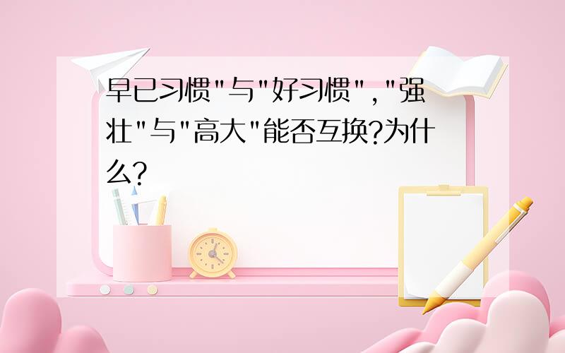 早已习惯"与"好习惯","强壮"与"高大"能否互换?为什么?