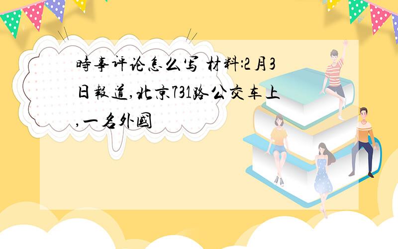 时事评论怎么写 材料:2月3日报道,北京731路公交车上,一名外国