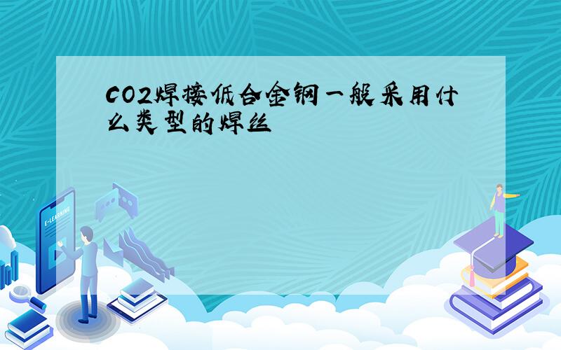 CO2焊接低合金钢一般采用什么类型的焊丝