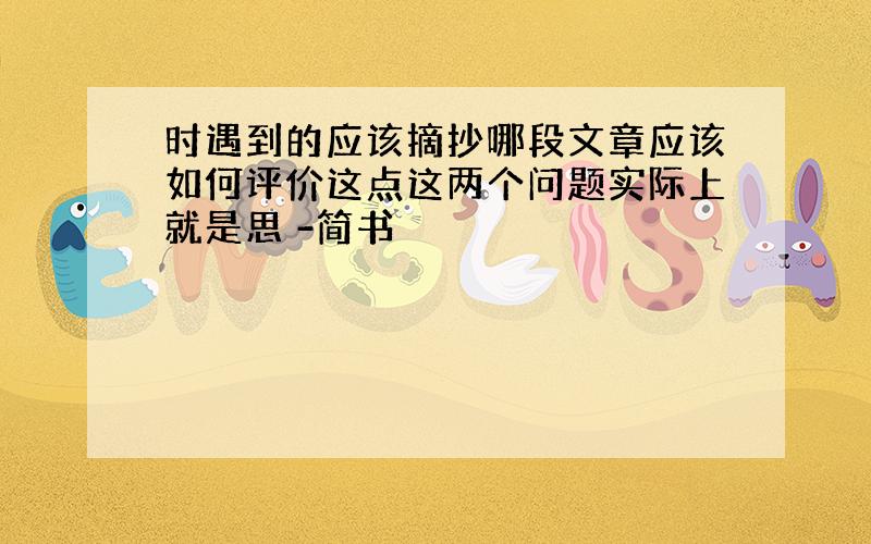 时遇到的应该摘抄哪段文章应该如何评价这点这两个问题实际上就是思 -简书