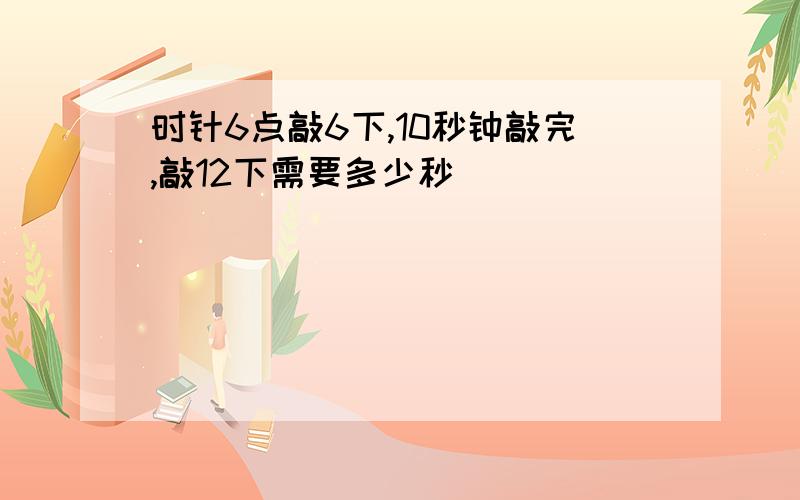 时针6点敲6下,10秒钟敲完,敲12下需要多少秒