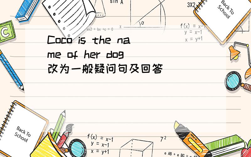 Coco is the name of her dog 改为一般疑问句及回答