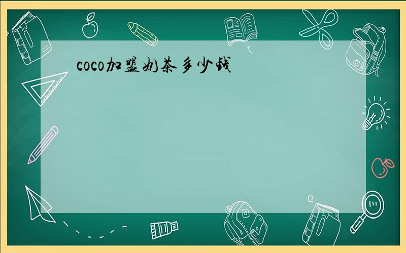 coco加盟奶茶多少钱