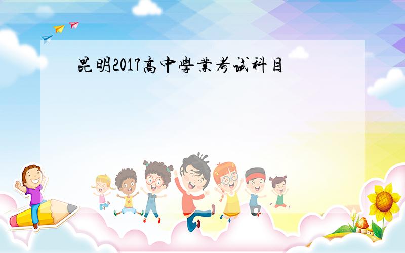 昆明2017高中学业考试科目