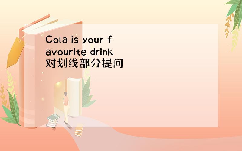 Cola is your favourite drink对划线部分提问