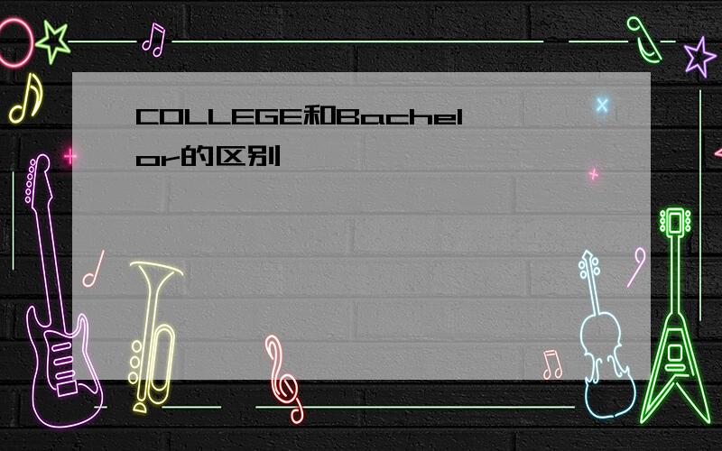 COLLEGE和Bachelor的区别