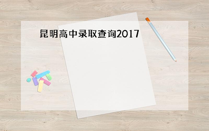 昆明高中录取查询2017