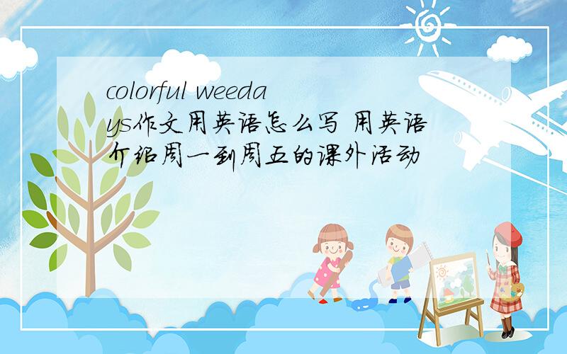 colorful weedays作文用英语怎么写 用英语介绍周一到周五的课外活动