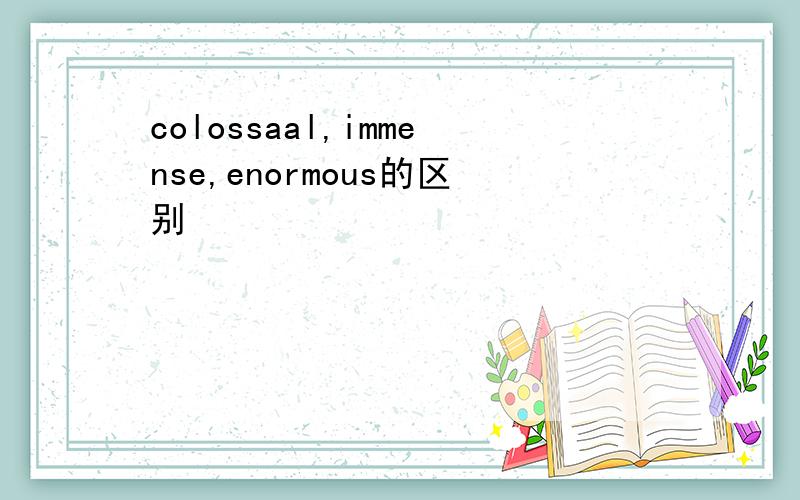 colossaal,immense,enormous的区别