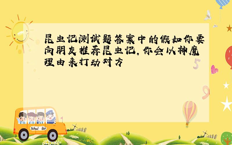 昆虫记测试题答案中的假如你要向朋友推荐昆虫记,你会以神魔理由来打动对方