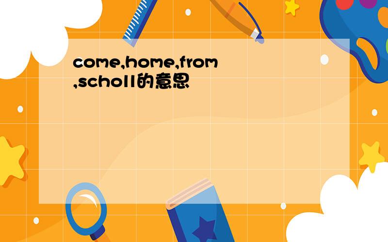 come,home,from,scholl的意思