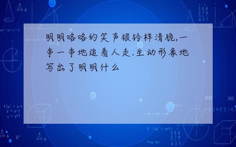 明明咯咯的笑声银铃样清脆,一串一串地追着人走.生动形象地写出了明明什么