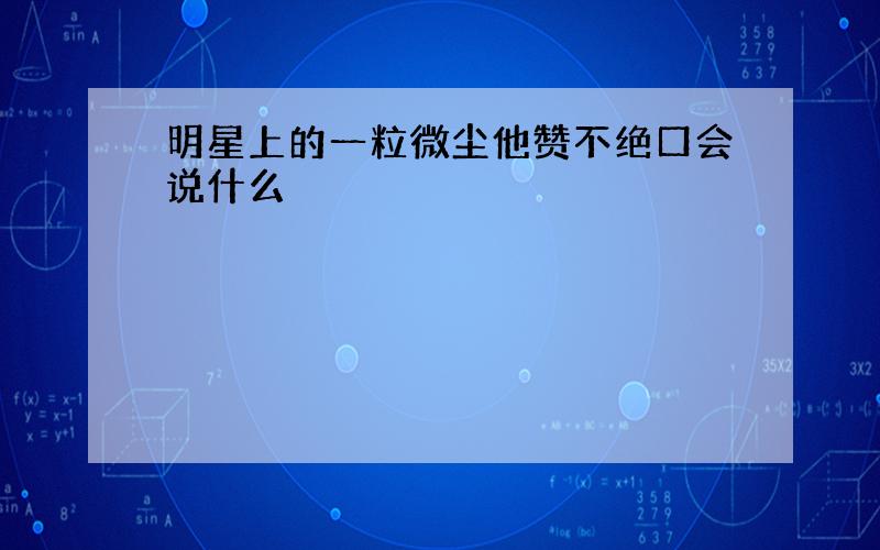 明星上的一粒微尘他赞不绝口会说什么