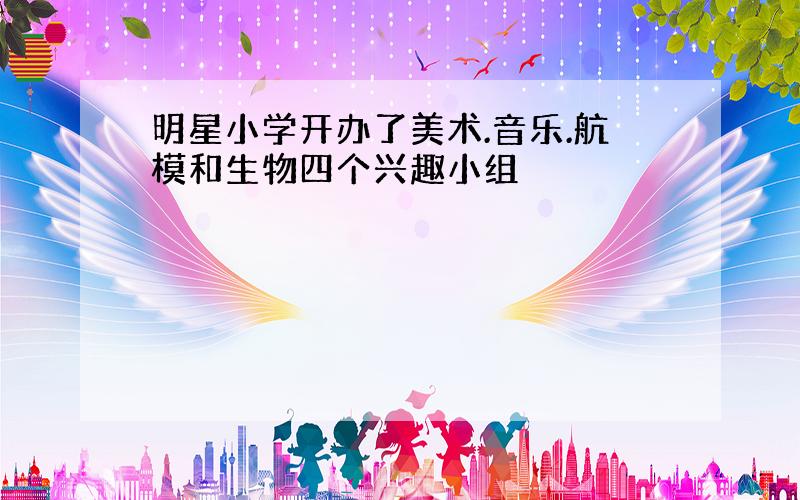 明星小学开办了美术.音乐.航模和生物四个兴趣小组