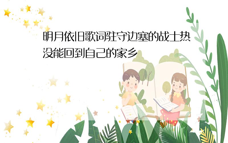 明月依旧歌词驻守边塞的战士热没能回到自己的家乡