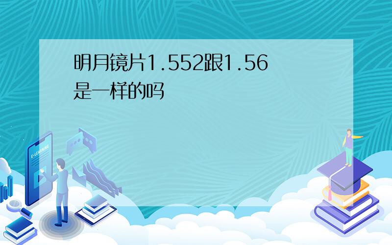 明月镜片1.552跟1.56是一样的吗