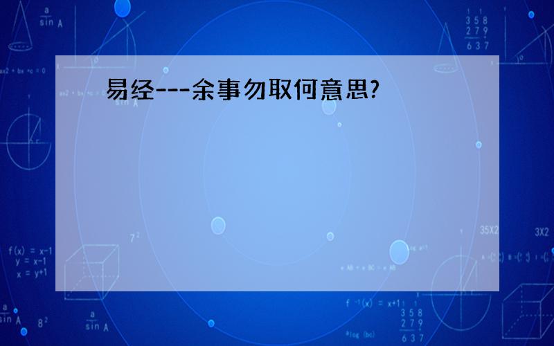 易经---余事勿取何意思?