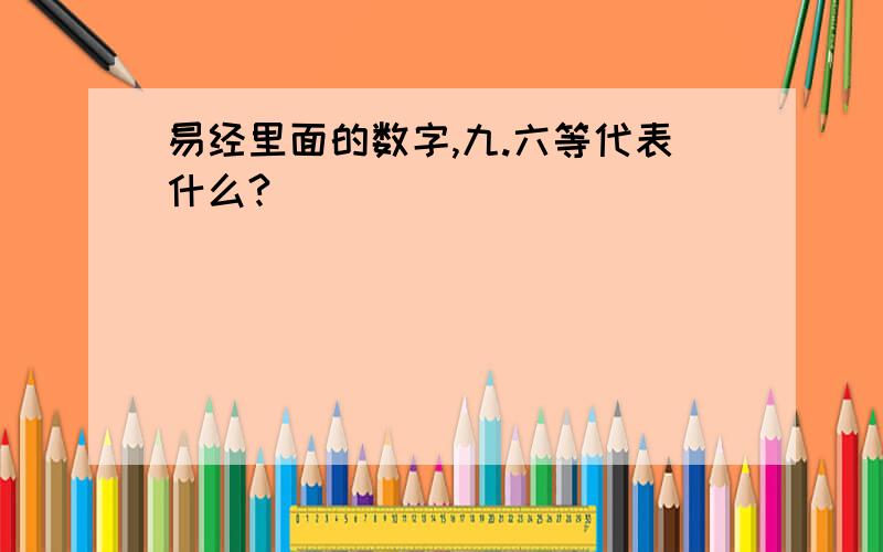 易经里面的数字,九.六等代表什么?