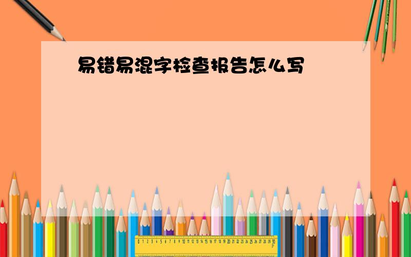 易错易混字检查报告怎么写