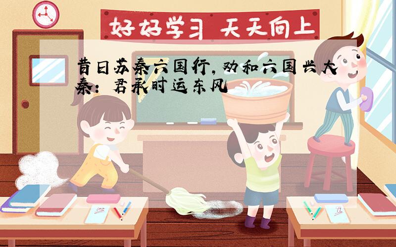 昔日苏秦六国行,劝和六国兴大秦: 君承时运东风