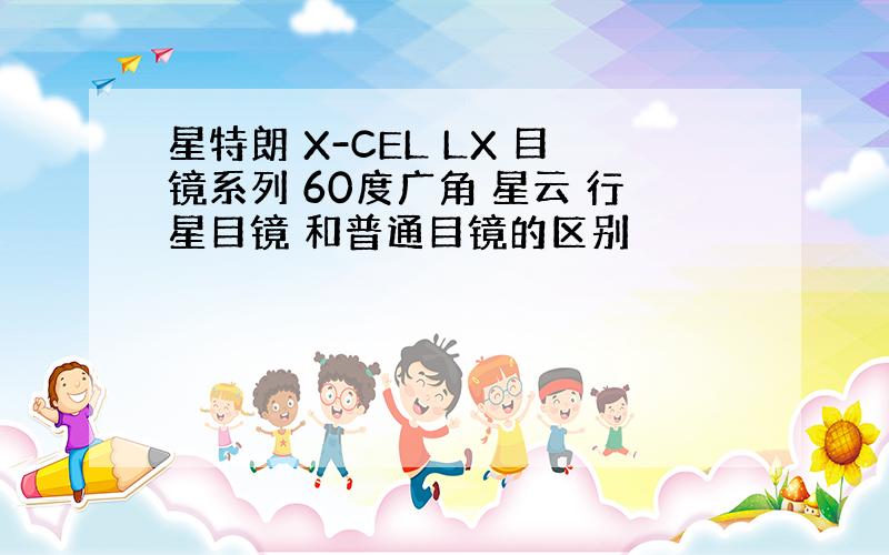 星特朗 X-CEL LX 目镜系列 60度广角 星云 行星目镜 和普通目镜的区别