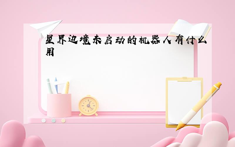 星界边境未启动的机器人有什么用