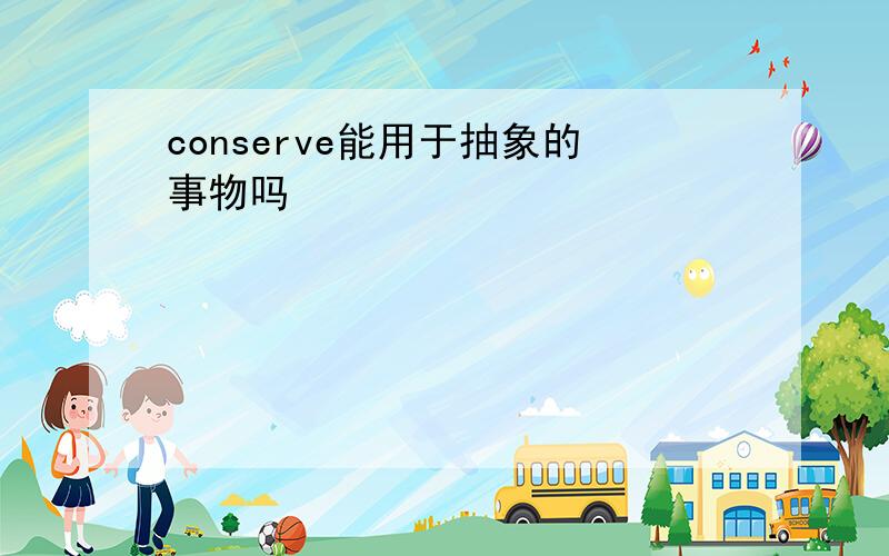 conserve能用于抽象的事物吗