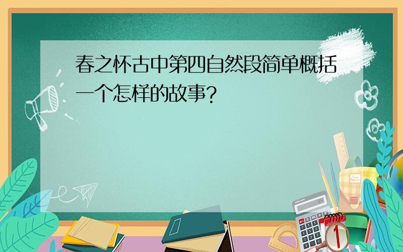 春之怀古中第四自然段简单概括一个怎样的故事?