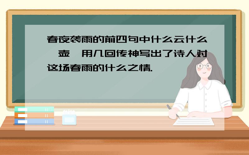 春夜袭雨的前四句中什么云什么一壶一用几回传神写出了诗人对这场春雨的什么之情.